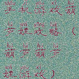 手机游戏葫芦娃攻略(葫芦葫芦娃游戏)