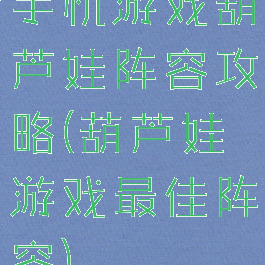 手机游戏葫芦娃阵容攻略(葫芦娃游戏最佳阵容)