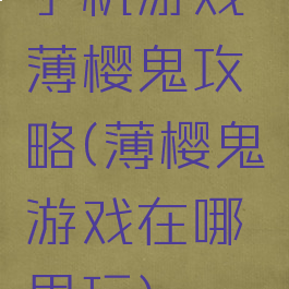 手机游戏薄樱鬼攻略(薄樱鬼游戏在哪里玩)