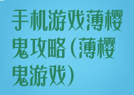 手机游戏薄樱鬼攻略(薄樱鬼游戏)