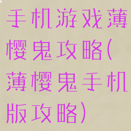 手机游戏薄樱鬼攻略(薄樱鬼手机版攻略)