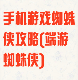 手机游戏蜘蛛侠攻略(端游蜘蛛侠)