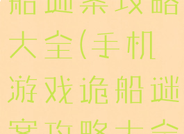 手机游戏诡船谜案攻略大全(手机游戏诡船谜案攻略大全)