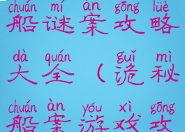 手机游戏诡船谜案攻略大全(诡秘船案游戏攻略)