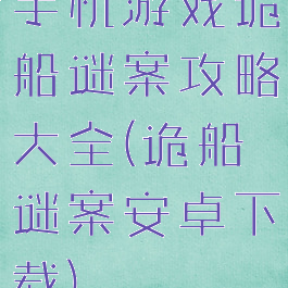 手机游戏诡船谜案攻略大全(诡船谜案安卓下载)