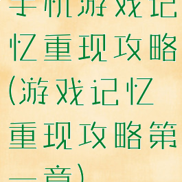 手机游戏记忆重现攻略(游戏记忆重现攻略第一章)
