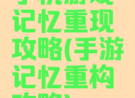 手机游戏记忆重现攻略(手游记忆重构攻略)