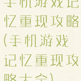 手机游戏记忆重现攻略(手机游戏记忆重现攻略大全)