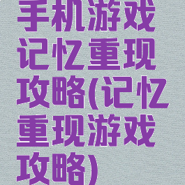 手机游戏记忆重现攻略(记忆重现游戏攻略)