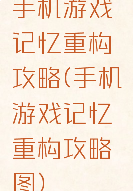 手机游戏记忆重构攻略(手机游戏记忆重构攻略图)