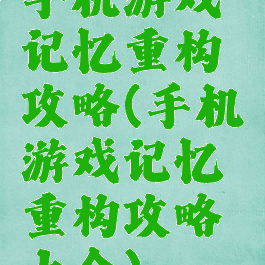 手机游戏记忆重构攻略(手机游戏记忆重构攻略大全)