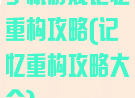 手机游戏记忆重构攻略(记忆重构攻略大全)