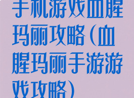 手机游戏血腥玛丽攻略(血腥玛丽手游游戏攻略)