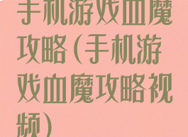 手机游戏血魔攻略(手机游戏血魔攻略视频)