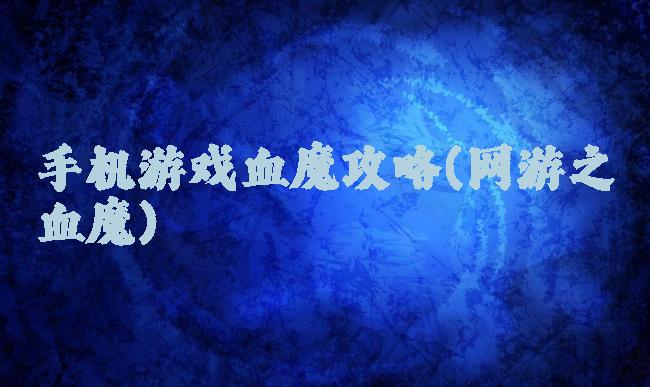 手机游戏血魔攻略(网游之血魔)