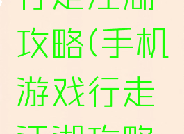 手机游戏行走江湖攻略(手机游戏行走江湖攻略大全)