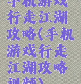 手机游戏行走江湖攻略(手机游戏行走江湖攻略视频)