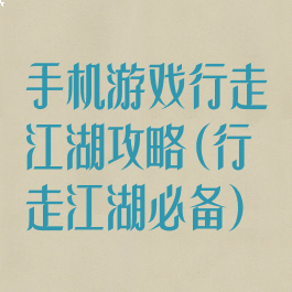 手机游戏行走江湖攻略(行走江湖必备)