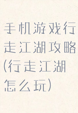 手机游戏行走江湖攻略(行走江湖怎么玩)