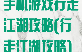 手机游戏行走江湖攻略(行走江湖攻略)