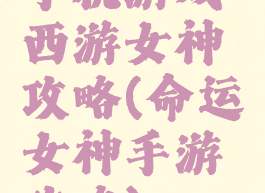 手机游戏西游女神攻略(命运女神手游攻略)