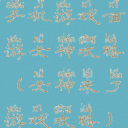 手机游戏西游女神攻略(女神来了游戏攻略)