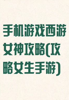 手机游戏西游女神攻略(攻略女生手游)