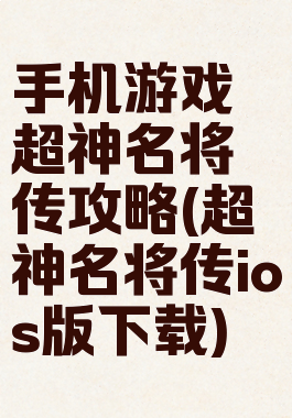 手机游戏超神名将传攻略(超神名将传ios版下载)
