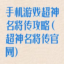 手机游戏超神名将传攻略(超神名将传官网)