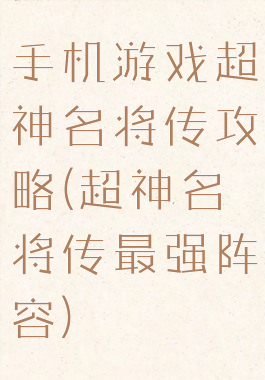 手机游戏超神名将传攻略(超神名将传最强阵容)