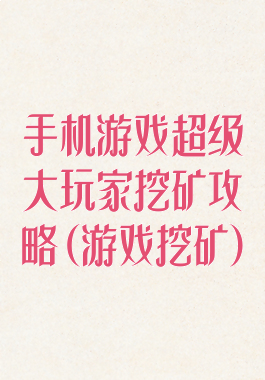手机游戏超级大玩家挖矿攻略(游戏挖矿)