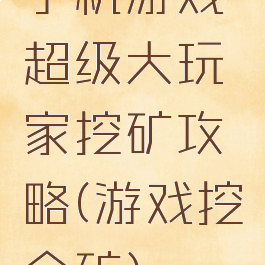 手机游戏超级大玩家挖矿攻略(游戏挖金矿)