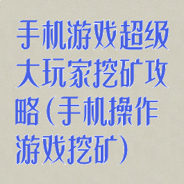 手机游戏超级大玩家挖矿攻略(手机操作游戏挖矿)