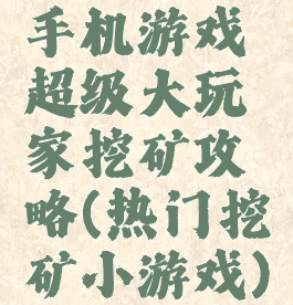 手机游戏超级大玩家挖矿攻略(热门挖矿小游戏)