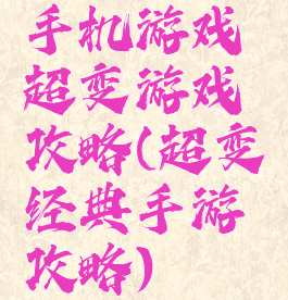 手机游戏超变游戏攻略(超变经典手游攻略)