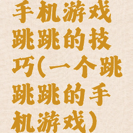 手机游戏跳跳的技巧(一个跳跳跳的手机游戏)