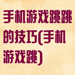 手机游戏跳跳的技巧(手机游戏跳)