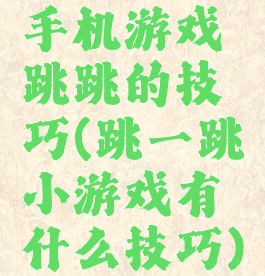 手机游戏跳跳的技巧(跳一跳小游戏有什么技巧)