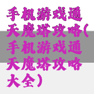 手机游戏通天魔塔攻略(手机游戏通天魔塔攻略大全)
