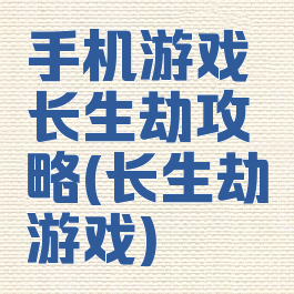手机游戏长生劫攻略(长生劫游戏)