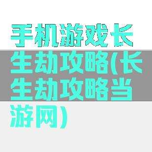 手机游戏长生劫攻略(长生劫攻略当游网)