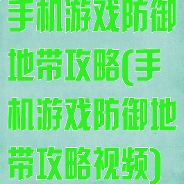 手机游戏防御地带攻略(手机游戏防御地带攻略视频)