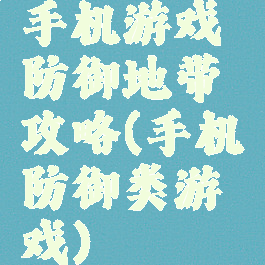 手机游戏防御地带攻略(手机防御类游戏)