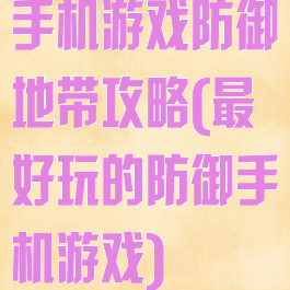 手机游戏防御地带攻略(最好玩的防御手机游戏)