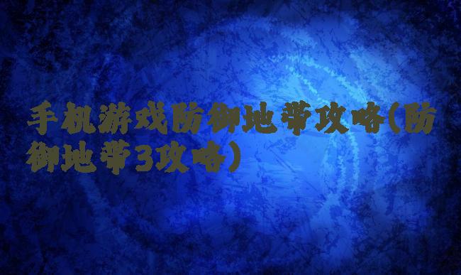 手机游戏防御地带攻略(防御地带3攻略)