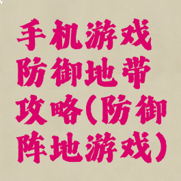 手机游戏防御地带攻略(防御阵地游戏)