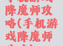 手机游戏降魔师攻略(手机游戏降魔师攻略)