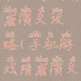 手机游戏隋唐演义攻略(手机游戏隋唐演义攻略大全)