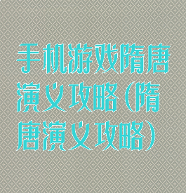 手机游戏隋唐演义攻略(隋唐演义攻略)
