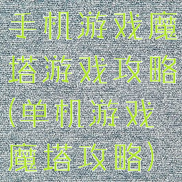 手机游戏魔塔游戏攻略(单机游戏魔塔攻略)
